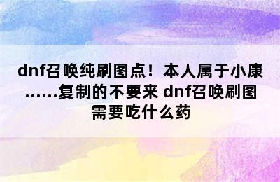 dnf召唤纯刷图点！本人属于小康……复制的不要来 dnf召唤刷图需要吃什么药